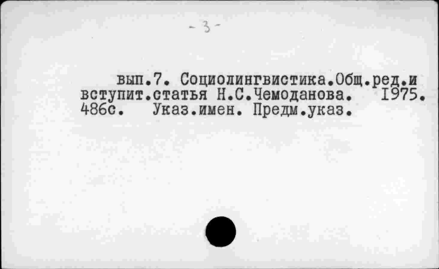 ﻿вып.7. Социолингвистика.Общ.ред.и вступит.статья Н.С.Чемоданова. 1975. 486с. Указ.имен. Предм.указ.